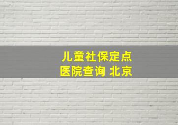 儿童社保定点医院查询 北京