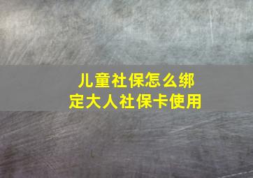 儿童社保怎么绑定大人社保卡使用