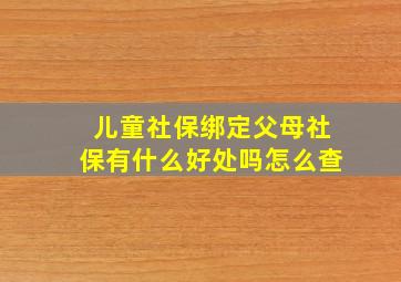 儿童社保绑定父母社保有什么好处吗怎么查