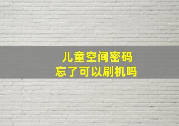 儿童空间密码忘了可以刷机吗