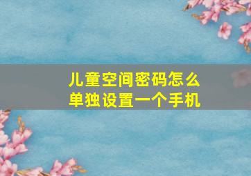 儿童空间密码怎么单独设置一个手机