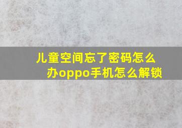 儿童空间忘了密码怎么办oppo手机怎么解锁