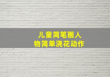 儿童简笔画人物简单浇花动作