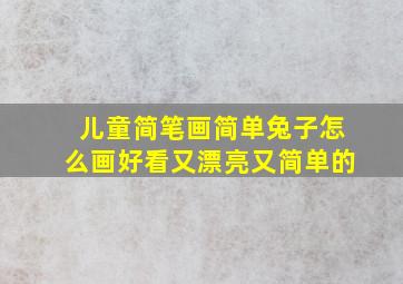 儿童简笔画简单兔子怎么画好看又漂亮又简单的