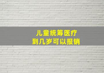 儿童统筹医疗到几岁可以报销