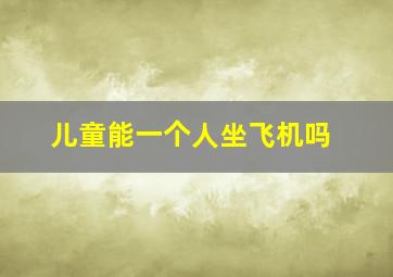 儿童能一个人坐飞机吗