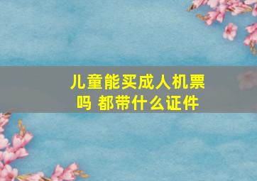 儿童能买成人机票吗 都带什么证件