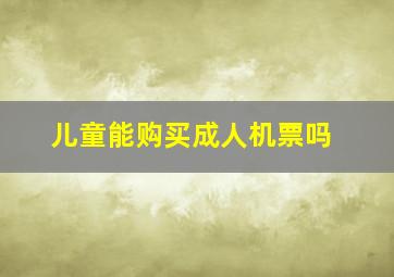 儿童能购买成人机票吗