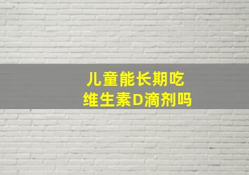 儿童能长期吃维生素D滴剂吗