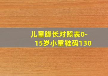 儿童脚长对照表0-15岁小童鞋码130