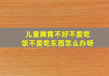 儿童脾胃不好不爱吃饭不爱吃东西怎么办呀