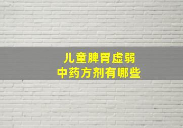 儿童脾胃虚弱中药方剂有哪些