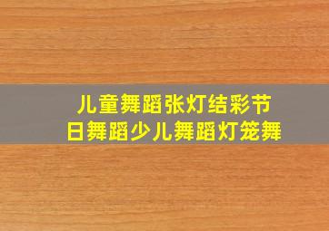 儿童舞蹈张灯结彩节日舞蹈少儿舞蹈灯笼舞