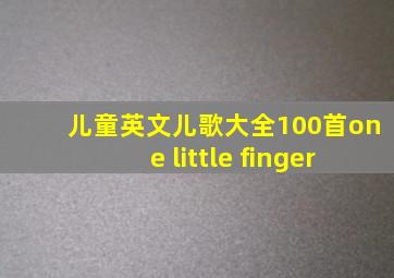 儿童英文儿歌大全100首one little finger