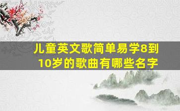 儿童英文歌简单易学8到10岁的歌曲有哪些名字