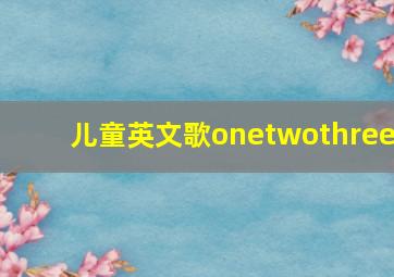 儿童英文歌onetwothree