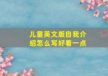 儿童英文版自我介绍怎么写好看一点