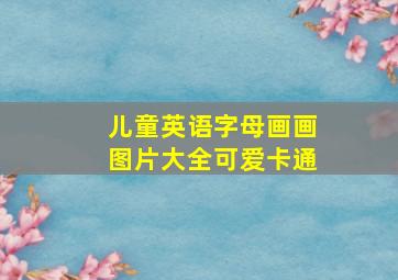 儿童英语字母画画图片大全可爱卡通