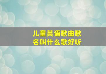 儿童英语歌曲歌名叫什么歌好听