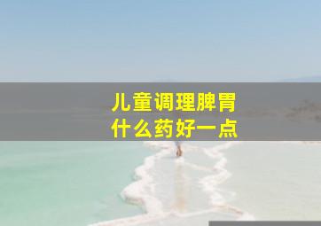 儿童调理脾胃什么药好一点