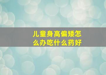 儿童身高偏矮怎么办吃什么药好