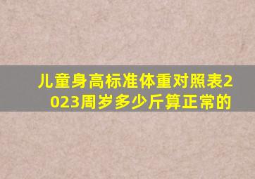 儿童身高标准体重对照表2023周岁多少斤算正常的