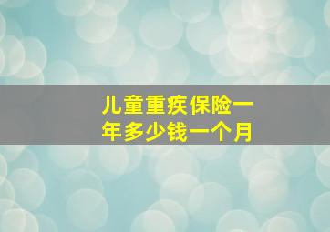 儿童重疾保险一年多少钱一个月