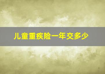 儿童重疾险一年交多少