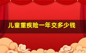 儿童重疾险一年交多少钱