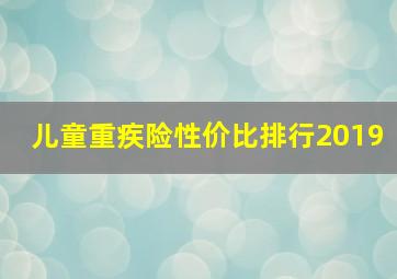 儿童重疾险性价比排行2019