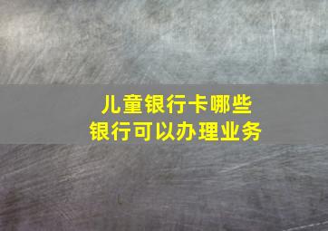 儿童银行卡哪些银行可以办理业务