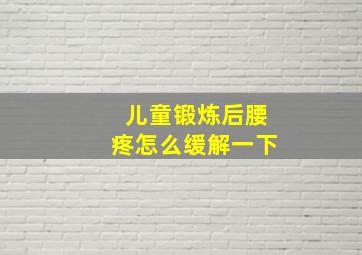 儿童锻炼后腰疼怎么缓解一下