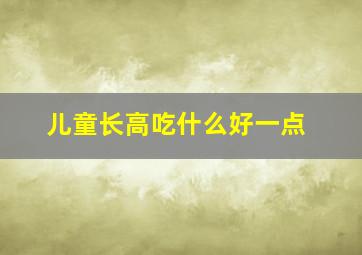 儿童长高吃什么好一点