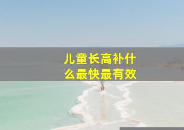 儿童长高补什么最快最有效