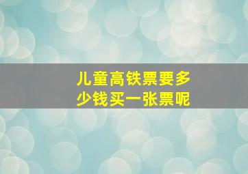 儿童高铁票要多少钱买一张票呢