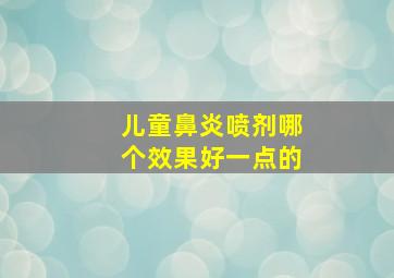 儿童鼻炎喷剂哪个效果好一点的