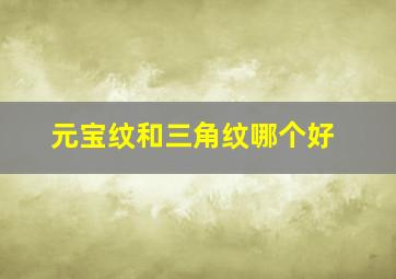 元宝纹和三角纹哪个好