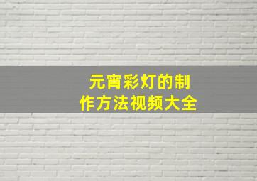 元宵彩灯的制作方法视频大全