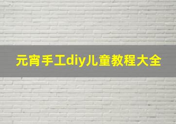 元宵手工diy儿童教程大全