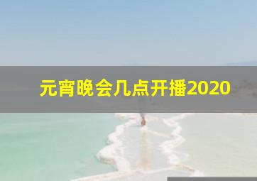 元宵晚会几点开播2020