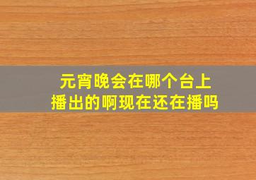 元宵晚会在哪个台上播出的啊现在还在播吗