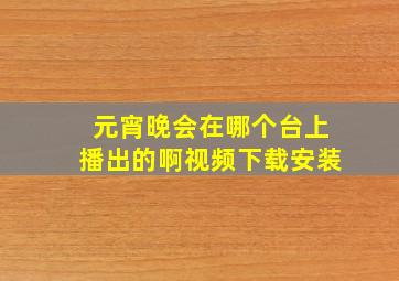 元宵晚会在哪个台上播出的啊视频下载安装