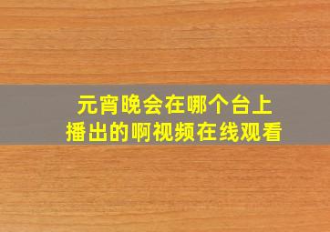 元宵晚会在哪个台上播出的啊视频在线观看