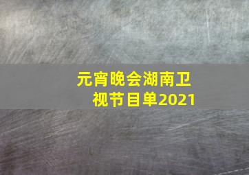 元宵晚会湖南卫视节目单2021