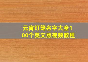 元宵灯笼名字大全100个英文版视频教程