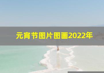 元宵节图片图画2022年