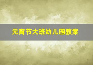 元宵节大班幼儿园教案