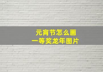 元宵节怎么画一等奖龙年图片