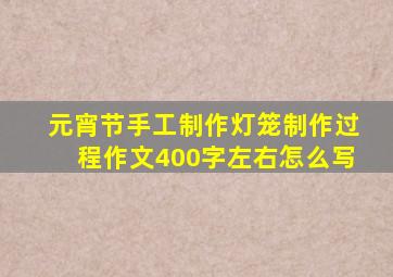 元宵节手工制作灯笼制作过程作文400字左右怎么写