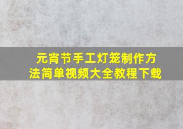 元宵节手工灯笼制作方法简单视频大全教程下载